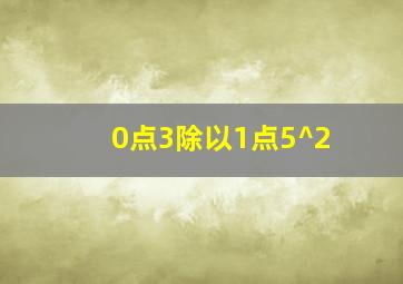 0点3除以1点5^2